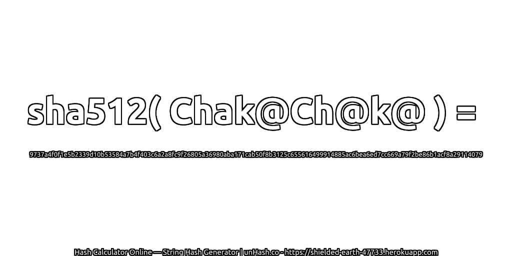 sha512( Chak@Ch@k@ ) = 9737a4f0f1e5b2339d10b53584a7b4f403c6a2a8fc9f26805a36980aba171cab50f8b3125c655616499914885ac6bea6ed7cc669a79f2be86b1acf8a29114079 | unHash.co