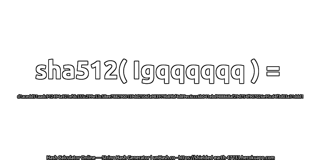 sha512( Igqqqqqq ) = d1acedd51aadc912494a921efdc555c299e53c58ee7882900159dd2506fa983979b89bf4d89ec6ccc6b041ebd988868af29d754f907026e95cd4f3d03a31ddd1 | unHash.co