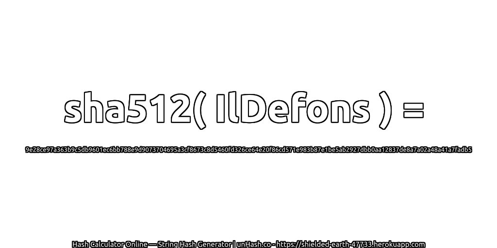 sha512( IlDefons ) = 9e28ce97a363b9c5db9601ec6bb788e9d9073704695a3cf8673c8d5460fd326ce64e20f86cd571e983b87e1be5ab2927dbb0aa12837de8a7a02a48a41a7fadb5 | unHash.co