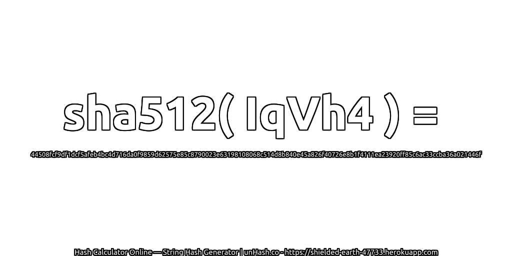 sha512( IqVh4 ) = 44508fcf9df1dcf5afeb4bc4d716da0f9859d62575e85c8790023e63198108068c514d8b840e45a826f40726e8b1f4111ea23920ff85c6ac33ccba36a021446f | unHash.co