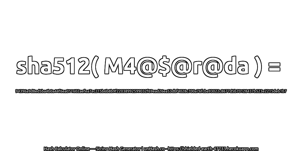 sha512( M4@$@r@da ) = 94396a9d8ed5ba4b0a44f6ea011602aefea7ec215b6b8b9f22038992599032f69ead26ea53dbf4028c700a76fcba93022c8677d5b70128437b523e2215deb1b7 | unHash.co