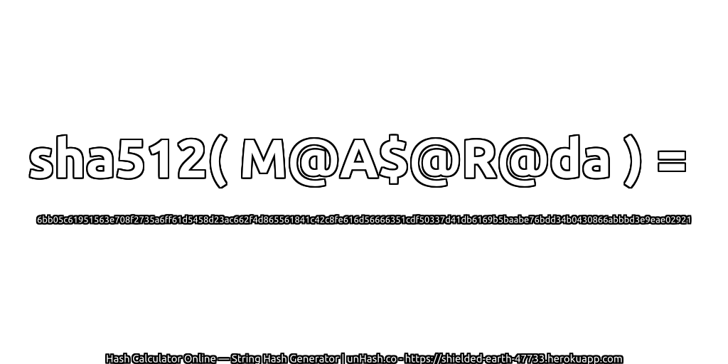sha512( M@A$@R@da ) = 6bb05c61951563e708f2735a6ff61d5458d23ac662f4d865561841c42c8fe616d56666351cdf50337d41db6169b5baabe76bdd34b0430866abbbd3e9eae02921 | unHash.co