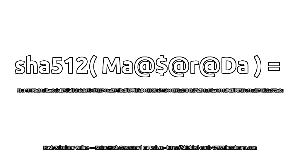 sha512( Ma@$@r@Da ) = 93c146493e21af0ae0ebd57dfaf5d1dc567b4f722741cd274f0c3f899f3fc84483051d44d441272a21812d7b296a64ba1616d963f90759c41ad3718b2c072e0c | unHash.co