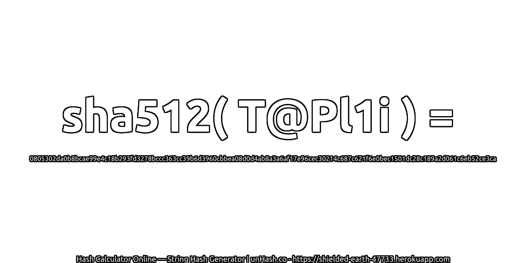 sha512( T@Pl1i ) = 0805302da0b8bcae99e4c18b293fd3278bccc363cc39b6d3960cbbea08d0d4ab8a3a6af17e96cec30214c687c621f6e0bec1501dc28c189a2d061c6eb52ce3ca | unHash.co