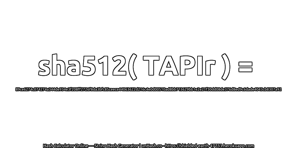 sha512( TAPIr ) = 89ce6274c074274a344de934e3f208ff2726f8da3bfc85ceece44063622d216c4e0d00510ad8bb713629bb1e2e21f30dd08de376d8ed9c6dade4043cb8307a92 | unHash.co