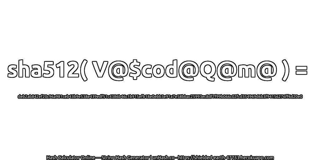 sha512( V@$cod@Q@m@ ) = deb2ab842ef20c96a981ceb43b9e538e439edf51c4386b46c1b915efb18e0ebb3e91a7e58bbac25993ec8df7f99b066c02fcd354969d6b3f94156276ff6d20e0 | unHash.co