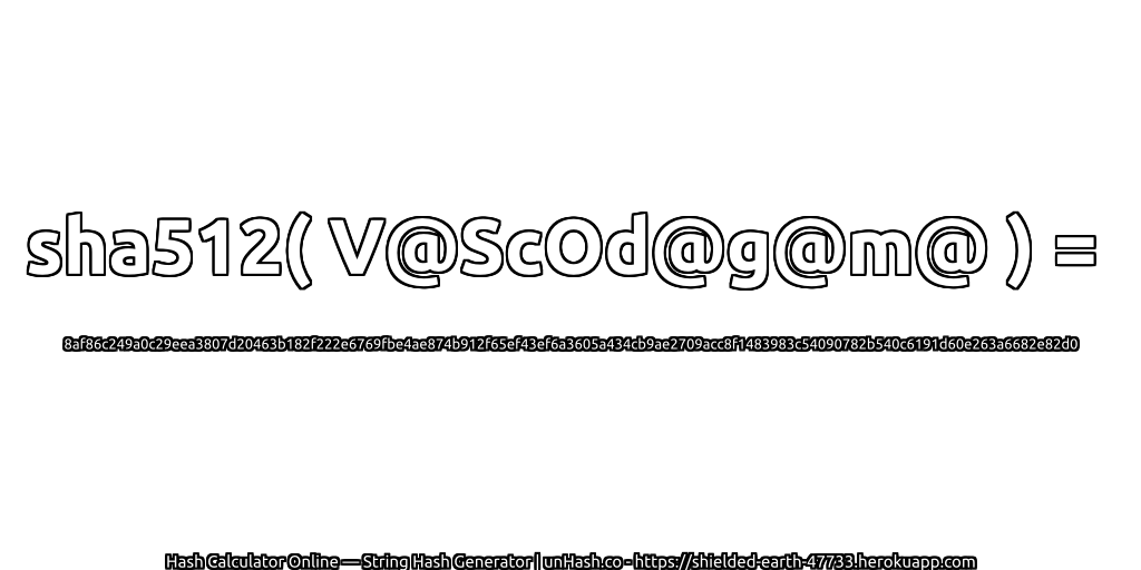 sha512( V@ScOd@g@m@ ) = 8af86c249a0c29eea3807d20463b182f222e6769fbe4ae874b912f65ef43ef6a3605a434cb9ae2709acc8f1483983c54090782b540c6191d60e263a6682e82d0 | unHash.co