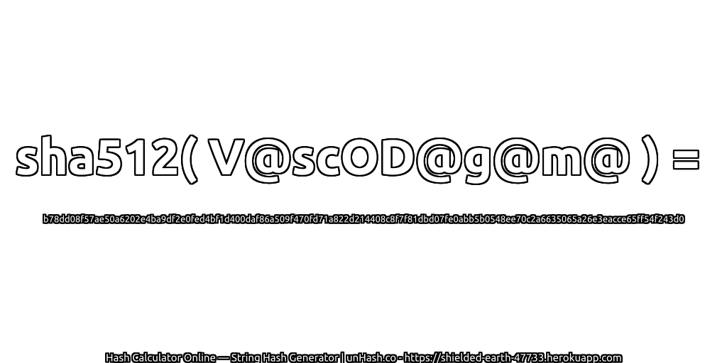 sha512( V@scOD@g@m@ ) = b78dd08f57ae50a6202e4ba9df2e0fed4bf1d400daf86a509f470fd71a822d214408c8f7f81dbd07fe0abb5b0548ee70c2a6635065a26e3eacce65ff54f243d0 | unHash.co