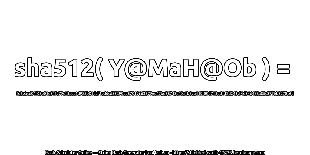 sha512( Y@MaH@Ob ) = fe2ebcd01f03e01e51fe79c18aec1d985b01daf1ed6cd55299ae67019663579ee47be56743c40a1b8ea419f89d718ed112d243cf4d34d483a85c377bb3278c6d | unHash.co