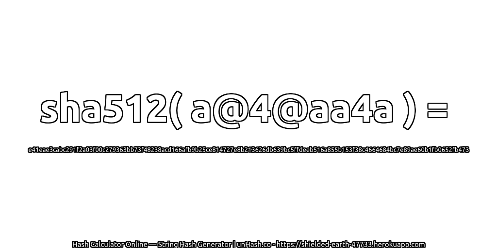 sha512( a@4@aa4a ) = e41eae3cabc291f2a03f00c279363bb73f48238acd166afb9b25ce814727e8b213626db639bc5ffdeeb516a855b153f38c4664684bc7e89ae60b1fb0652fb473 | unHash.co