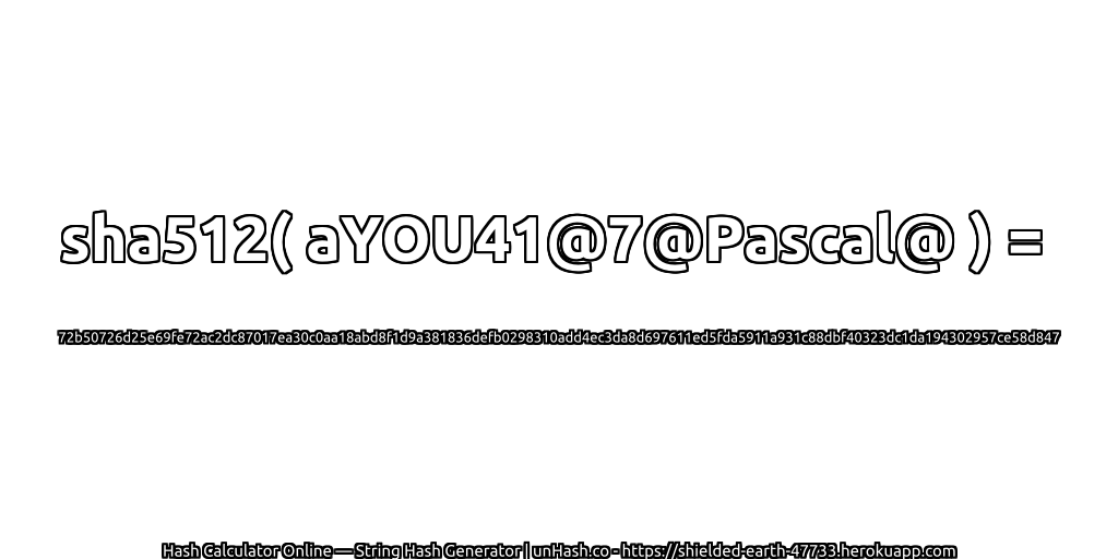 sha512( aYOU41@7@Pascal@ ) = 72b50726d25e69fe72ac2dc87017ea30c0aa18abd8f1d9a381836defb0298310add4ec3da8d697611ed5fda5911a931c88dbf40323dc1da194302957ce58d847 | unHash.co
