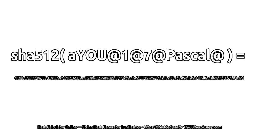 sha512( aYOU@1@7@Pascal@ ) = d67f1c15152748780e41889bacb4d0716418aea8938a2675508217c35d31cf5ea2a5f7191952571dc3a3ac06ccf8cd50a5a5a1465d6ec3d26d3f01f7dab4e6b1 | unHash.co