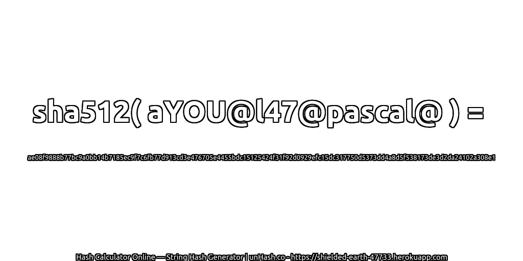 sha512( aYOU@l47@pascal@ ) = ae08f9888b77bc9a0bb14b7185ec9f7c6fb77d913cd3e476705e4455bdc15125424f31f92d0929efc15dc317750d5373dd4a8d5f538173de3d2da24102a308e1 | unHash.co