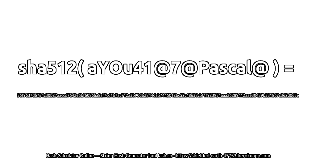 sha512( aYOu41@7@Pascal@ ) = 56f9637d6734c30b27aaccd7642e5bf60866a8af7cd1b7ac712a3b90db2844dab7445012bc52c48638cbf1f923951aaa26289412aae30439b331867c362d065e | unHash.co