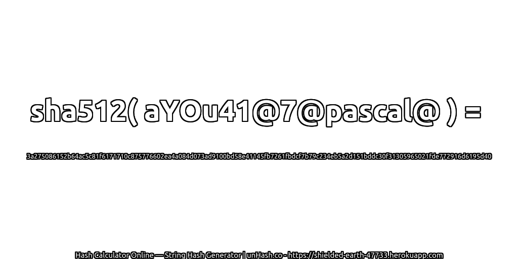 sha512( aYOu41@7@pascal@ ) = 3a275086152b64ac5c81f6171710c875776602ea4a084d073ad9100bd58e41145fb7261fbdcf7b79c234eb5a2d151bddc30f31305965021fde772916d6195d40 | unHash.co