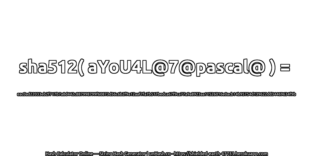 sha512( aYoU4L@7@pascal@ ) = eac0ad22033eb2f717b7a8d442c887998799f60873d56c6b2f9a12aaf7fa7b517bedca67f9ca77a9a8923aa11526016e0acb14b95754d139622dd34469634f9b | unHash.co