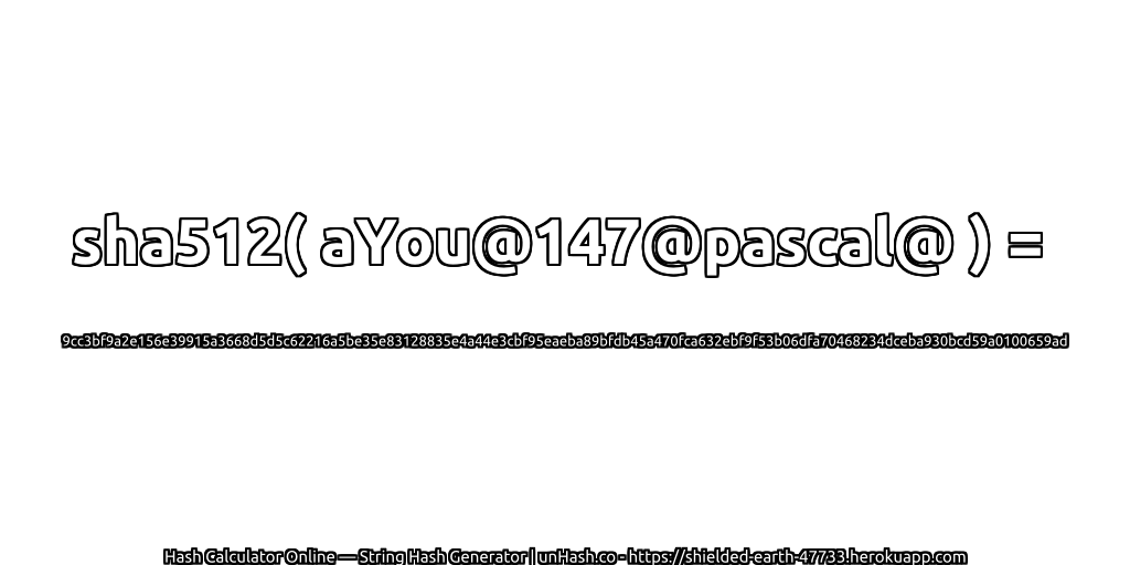 sha512( aYou@147@pascal@ ) = 9cc3bf9a2e156e39915a3668d5d5c62216a5be35e83128835e4a44e3cbf95eaeba89bfdb45a470fca632ebf9f53b06dfa70468234dceba930bcd59a0100659ad | unHash.co