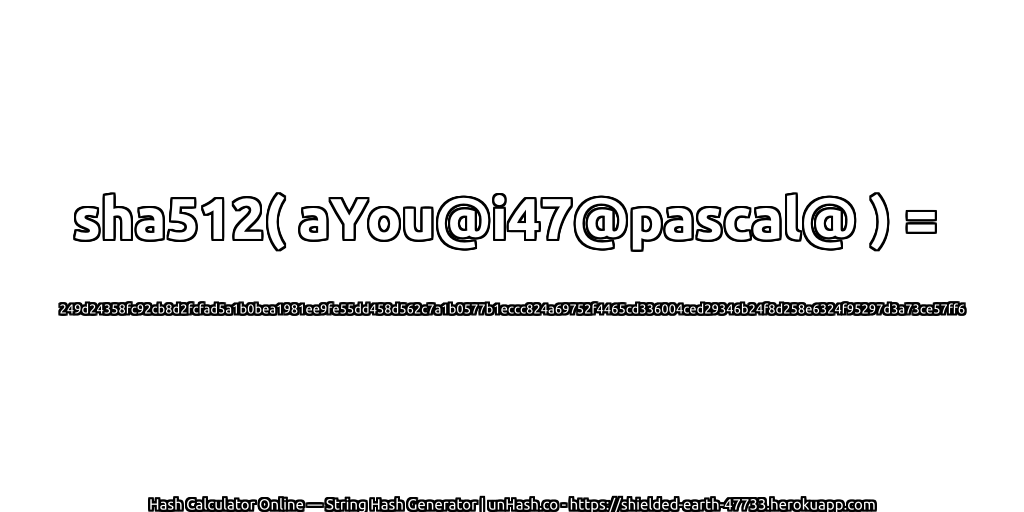 sha512( aYou@i47@pascal@ ) = 249d24358fc92cb8d2fcfad5a1b0bea1981ee9fe55dd458d562c7a1b0577b1eccc824a69752f4465cd336004ced29346b24f8d258e6324f95297d3a73ce57ff6 | unHash.co