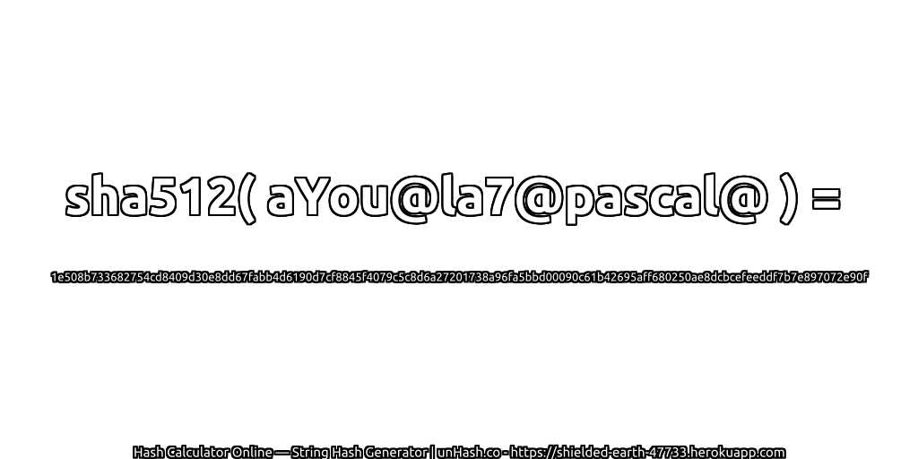 sha512( aYou@la7@pascal@ ) = 1e508b733682754cd8409d30e8dd67fabb4d6190d7cf8845f4079c5c8d6a27201738a96fa5bbd00090c61b42695aff680250ae8dcbcefeeddf7b7e897072e90f | unHash.co