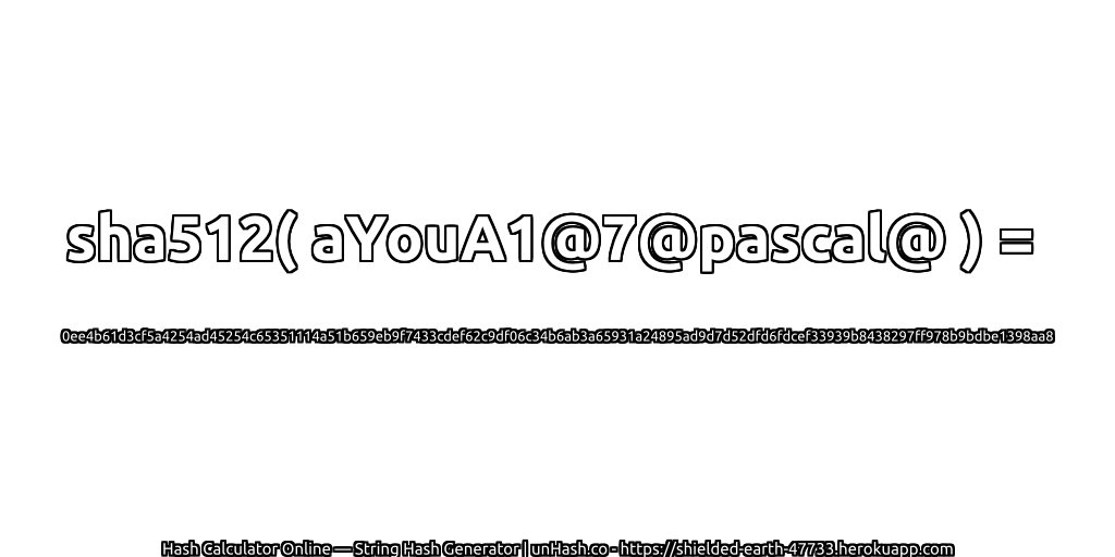 sha512( aYouA1@7@pascal@ ) = 0ee4b61d3cf5a4254ad45254c65351114a51b659eb9f7433cdef62c9df06c34b6ab3a65931a24895ad9d7d52dfd6fdcef33939b8438297ff978b9bdbe1398aa8 | unHash.co
