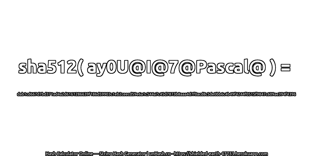 sha512( ay0U@I@7@Pascal@ ) = dab1cd667d7bd371ad4a2d6161286639f186d59903c1eb2ceecd59e6a1c544a7c45d7873b8aaa4d7f0acd8c5de0bb6c4b49f4244f0515f9847c609ae394f4396 | unHash.co