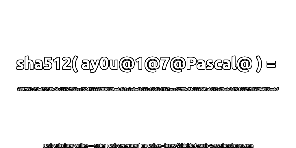 sha512( ay0u@1@7@Pascal@ ) = 989799bd13ef45139c5bd57fc7153eaf524752982830f79aeb131a8e8ed3627c10bf5cfff91eca67709c93d589691ab076e70a4c3d701037171f97960f0be4cf | unHash.co