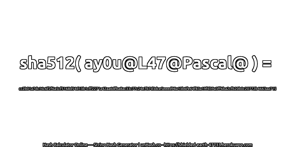 sha512( ay0u@L47@Pascal@ ) = cc2b01a7dc16c6f2f6a5cf5168d54d13b1cff2271a42aa6dfba8ac33c77c24e7b7d3dce5eeed98a13b6fe64f83a19fd39a3ff6ba2cfb20b0c20772b4663aa715 | unHash.co