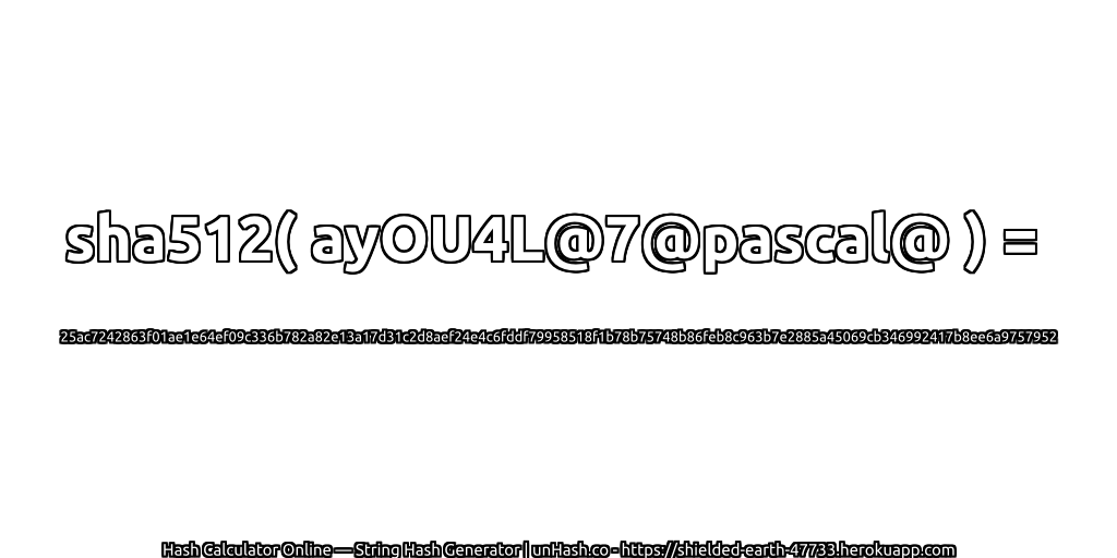 sha512( ayOU4L@7@pascal@ ) = 25ac7242863f01ae1e64ef09c336b782a82e13a17d31c2d8aef24e4c6fddf79958518f1b78b75748b86feb8c963b7e2885a45069cb346992417b8ee6a9757952 | unHash.co