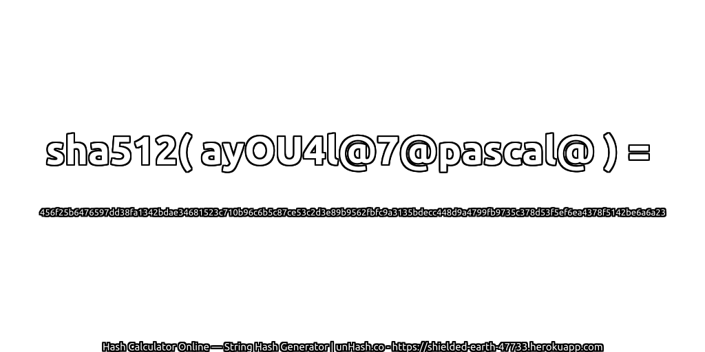 sha512( ayOU4l@7@pascal@ ) = 456f25b6476597dd38fa1342bdae34681523c710b96c6b5c87ce53c2d3e89b9562fbfc9a3135bdecc448d9a4799fb9735c378d53f5ef6ea4378f5142be6a6a23 | unHash.co