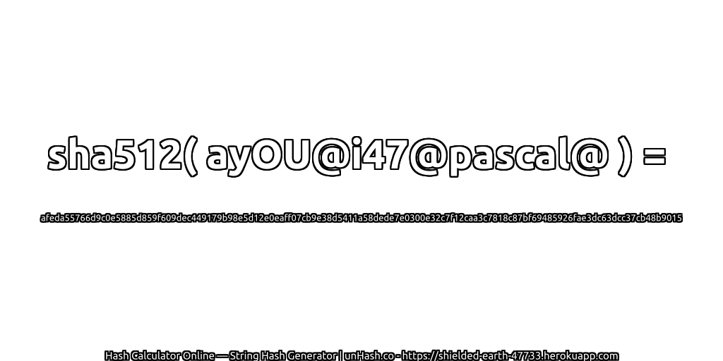 sha512( ayOU@i47@pascal@ ) = afeda55766d9c0e5885d859f609dec449179b98e5d12e0eaff07cb9e38d5411a58dede7e0300e32c7f12caa3c7818c87bf69485926fae3dc63dcc37cb48b9015 | unHash.co