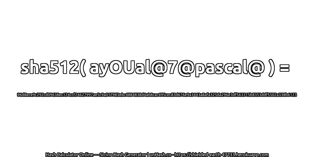 sha512( ayOUal@7@pascal@ ) = 96d8ece9c292cd09638ec124ccf24627997ae5c9a017983ebc4884838d4ab8cac495cec83d676e9a3443a8afa325da296e3df563315b8353ddf5502a338b6123 | unHash.co