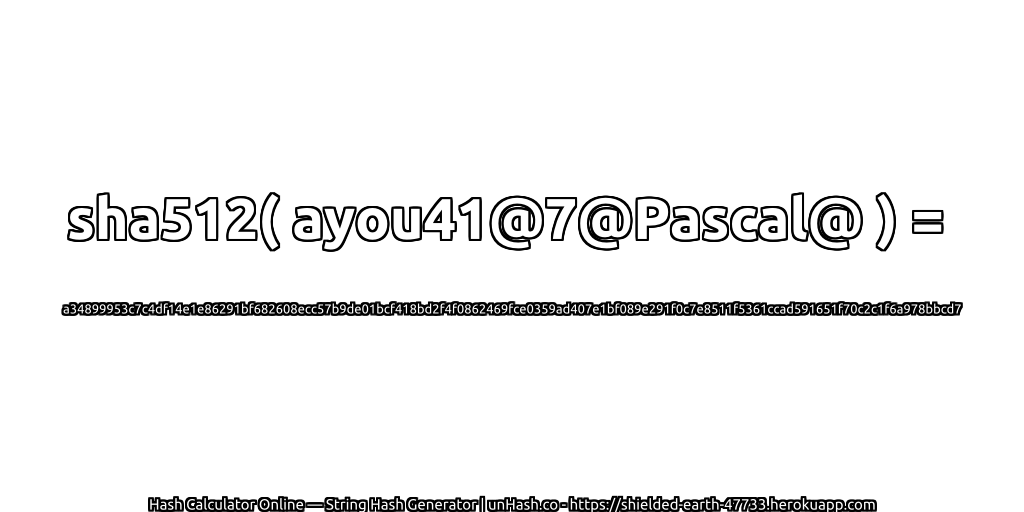 sha512( ayou41@7@Pascal@ ) = a34899953c7c4df14e1e86291bf682608ecc57b9de01bcf418bd2f4f0862469fce0359ad407e1bf089e291f0c7e8511f5361ccad591651f70c2c1f6a978bbcd7 | unHash.co