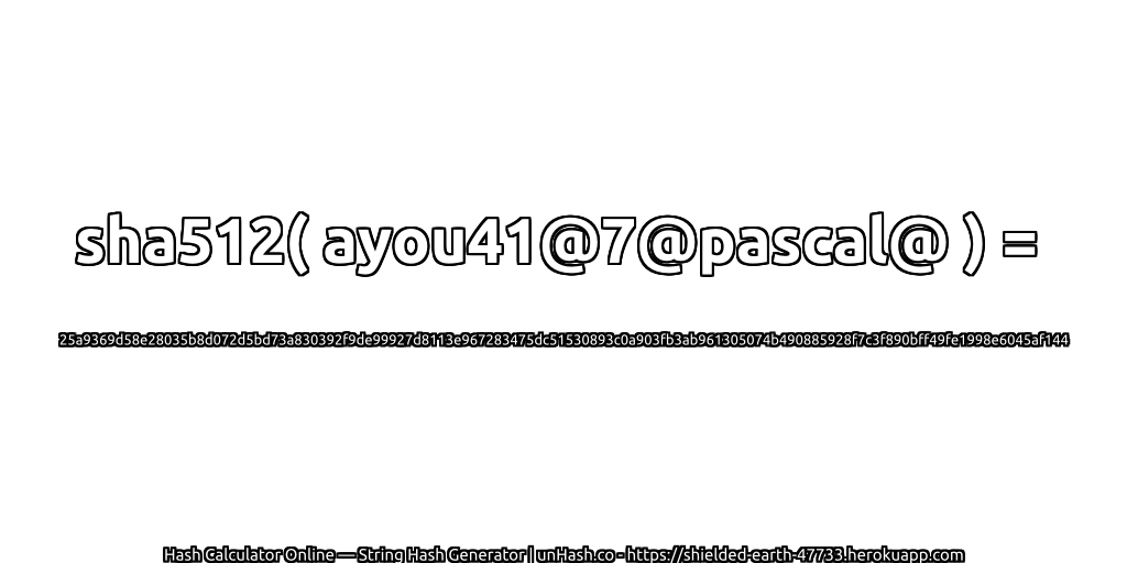 sha512( ayou41@7@pascal@ ) = 25a9369d58e28035b8d072d5bd73a830392f9de99927d8113e967283475dc51530893c0a903fb3ab961305074b490885928f7c3f890bff49fe1998e6045af144 | unHash.co