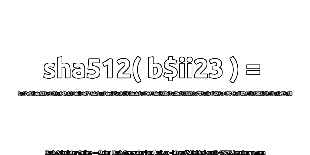 sha512( b$ii23 ) = 9a47e98b6c533e4128a842cb246db46716da9aa76ed9fac8df5d6cdcfe476646bd850d1cd0cf825520a707adb1fd85c149013aff8264fb5005bf24f9a8b97e58 | unHash.co