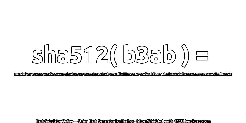 sha512( b3ab ) = 50a1d0f45a49ca0004a25fe96eeac75f5ad1a21a913a97d3350d3ad7e73c9ffecbb83964e766afa21bf58724d85fa0e48d6f52395e662751932ea0d93f8e95e2 | unHash.co