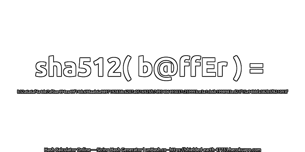 sha512( b@ffEr ) = b32a6a6af4a4de7af0ae494ea49f14dc698aab6a9897192838c6207a0516925fc7d93406493037c259993ce3a1cb6b1998983ed21f15a94bbfa382b5f821093f | unHash.co
