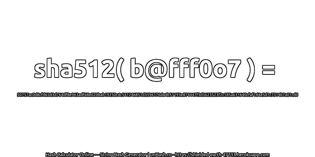 sha512( b@fff0o7 ) = 50757ac0d8cfd65d3d764df8e963adf68e020bab19250c4c541246851d3596176da4b51193e874447f3d3623523f2c185a631640cfaf1d4e5d1c7314b7a01cd0 | unHash.co