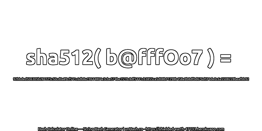 sha512( b@fffOo7 ) = 92bbded506305b284175c50cd0a89cf541c6db8a19644804e3cbe574be1519c8df5441cb3855ca5d08b91298b458a9b8df0d676d594de0c6a5508228beafbb92 | unHash.co