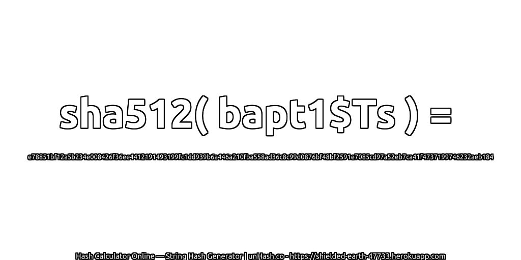 sha512( bapt1$Ts ) = e78851bf12a5b234e008426f36ee4412191493199fc1dd939b6a446a210fba558ad36c8c99d0876bf48bf2591e7085cd97a52eb7ca41f4737199746232aeb184 | unHash.co