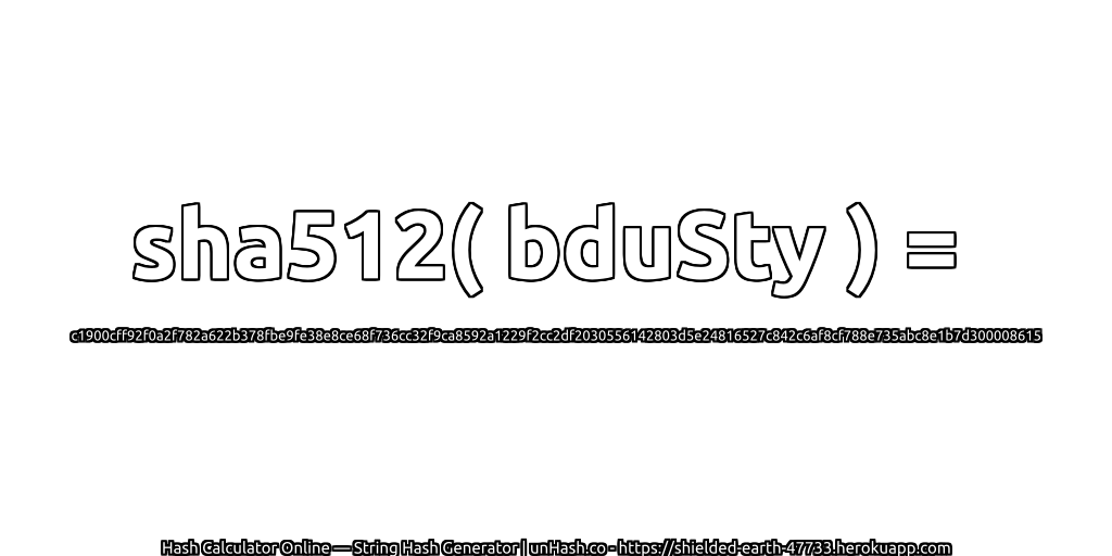 sha512( bduSty ) = c1900cff92f0a2f782a622b378fbe9fe38e8ce68f736cc32f9ca8592a1229f2cc2df2030556142803d5e24816527c842c6af8cf788e735abc8e1b7d300008615 | unHash.co