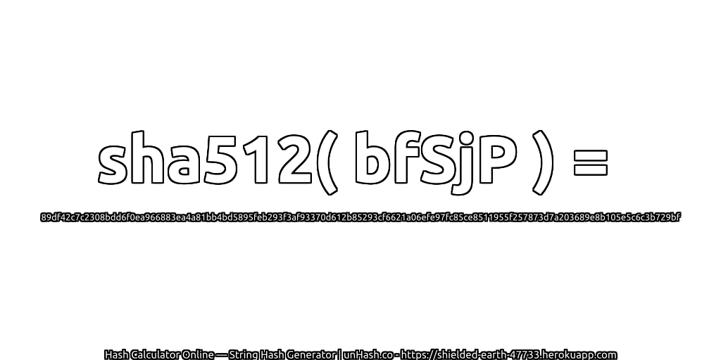 sha512( bfSjP ) = 89df42c7c2308bdd6f0ea966883ea4a81bb4bd5895feb293f3af93370d612b85293cf6621a06efe97fc85ce8511955f257873d7a203689e8b105e5c6c3b729bf | unHash.co