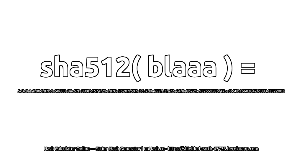 sha512( blaaa ) = 5c3c8ab4f00df87bde50600a84c67fa899fb1574f21ef870e95207f597a3dc7d0a652fb3fa72a64f8a8b721e93255158bf47ce6b50b16603047fd083d2522002 | unHash.co
