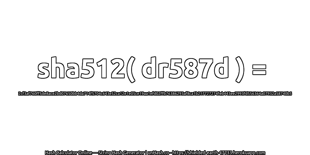 sha512( dr587d ) = 2cf3af760ff5de8ace2bd07650bb4da714f5704c643e52ca12e1e05ce19aa1efd02ffb76386293af8ca1b217727274feb443ee2993fd556364a07932a58740b5 | unHash.co