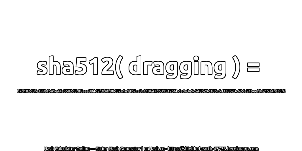 sha512( dragging ) = b7d182d8fe199bfb41e44a5582d8df8eaa884d2f3f4ff98d57e1a11b7ca8c119647d53151256bdade3a9c548b29d135c6d338673c62da21beef8c71534fd36f6 | unHash.co