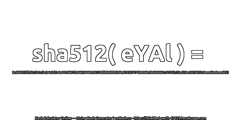 sha512( eYAl ) = 8cdd4935ffc82c7b1c1bcb4a3d7a4a441d4877b64828448cb9276df800d00d5d4e8793071718eb68c9b6090681c917d2c32ed28ac0929835c9eead6adeaed855 | unHash.co