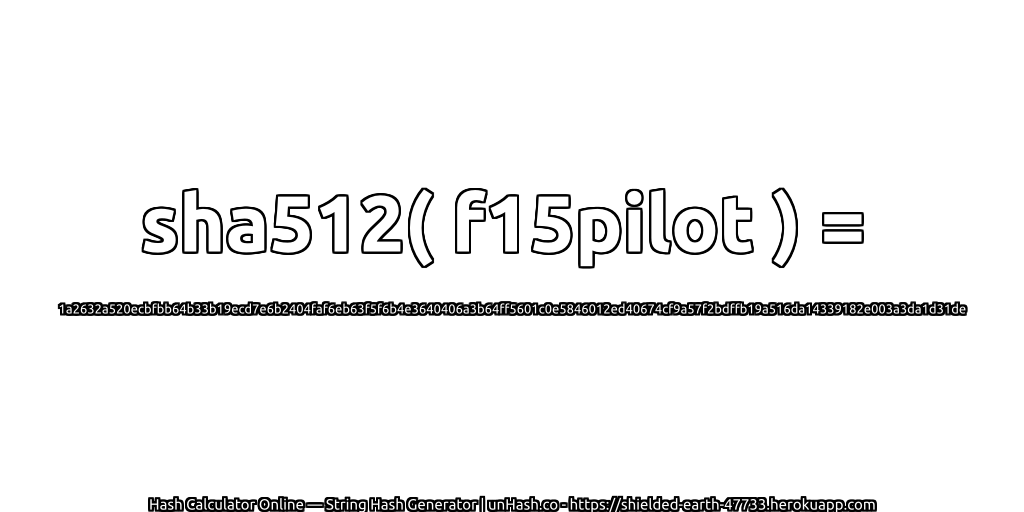sha512( f15pilot ) = 1a2632a520ecbfbb64b33b19ecd7e6b2404faf6eb63f5f6b4e3640406a3b64ff5601c0e5846012ed40674cf9a57f2bdffb19a516da14339182e003a3da1d31de | unHash.co