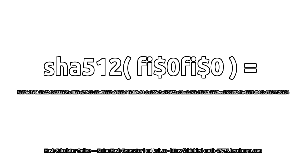 sha512( fi$0fi$0 ) = 73876d196b5fc224b2333201c4859e21965c82e08827a5132b112d69c91cba355c7a676922a6dac2cf62cff5d2b5920ee5fdd8024fe458ffd046bd1204120254 | unHash.co