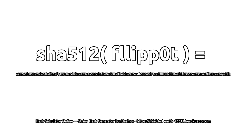 sha512( fllipp0t ) = e25766fc853e26fe64bdf11ef4427c0a6d0fcce473a4a500cf31b60ed60cdf86bfce9c2ec4b58060f71cad38998cbb8e4fd1b3666ec231c6c3f819cae364ebf2 | unHash.co