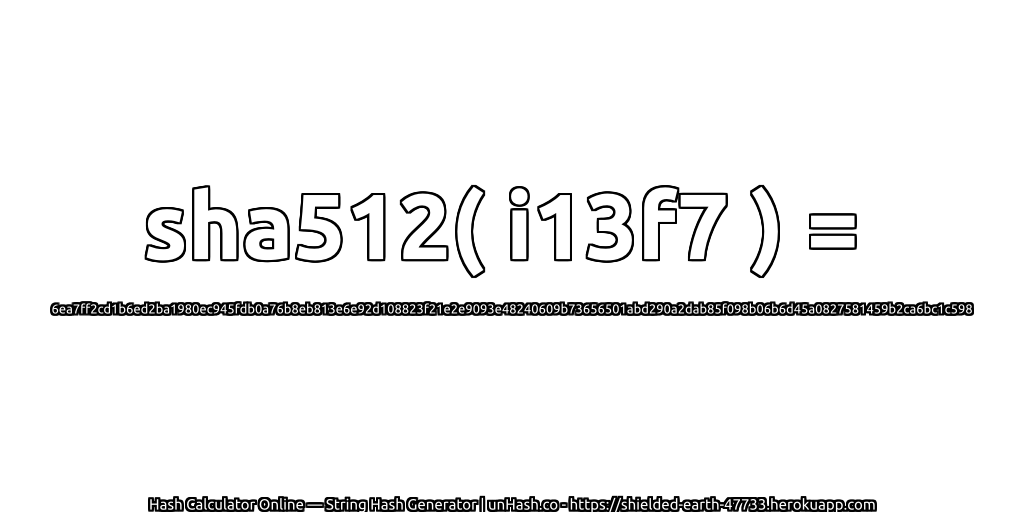 sha512( i13f7 ) = 6ea7ff2cd1b6ed2ba1980ec945fdb0a76b8eb813e6e92d108823f21e2e9093e48240609b73656501abd290a2dab85f098b06b6d45a0827581459b2ca6bc1c598 | unHash.co