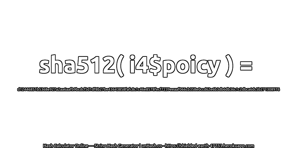 sha512( i4$poicy ) = d12446851b5368e927a2aa6aafb9bcdcf5d1df8b27be43643858fafc8c1c46e8578fecf7239eeaaf066cb358e0ccd62e6b3db6db36c1c2dbca6dc5b271308976 | unHash.co